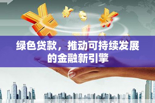 玛曲绿色贷款，推动可持续发展的金融新引擎