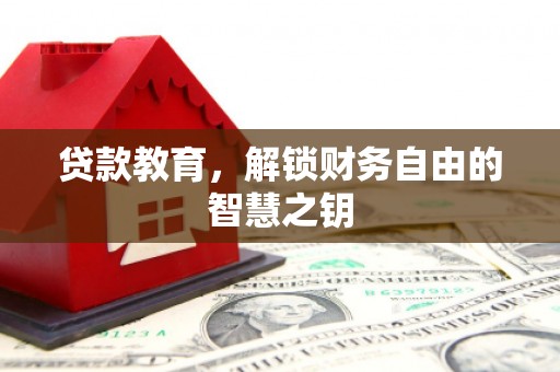 玛曲贷款教育，解锁财务自由的智慧之钥