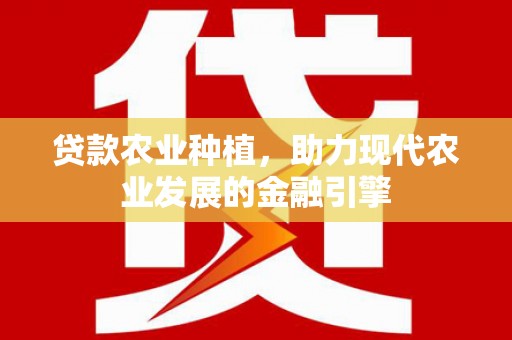 玛曲贷款农业种植，助力现代农业发展的金融引擎