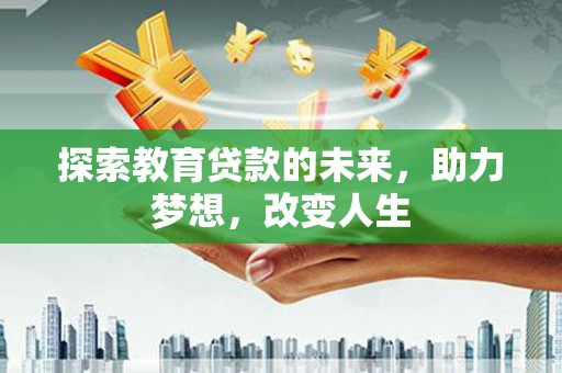 玛曲探索教育贷款的未来，助力梦想，改变人生