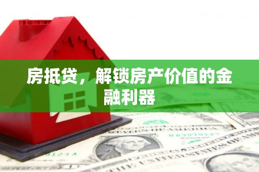 玛曲房抵贷，解锁房产价值的金融利器