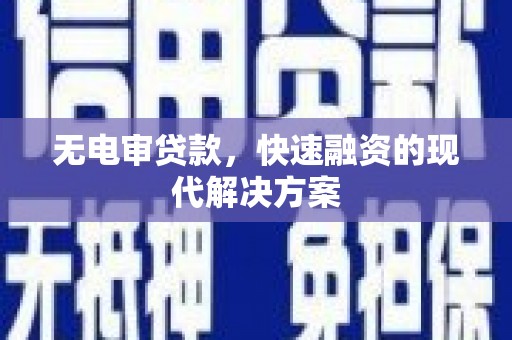 玛曲无电审贷款，快速融资的现代解决方案