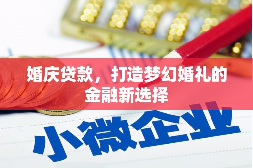 玛曲婚庆贷款，打造梦幻婚礼的金融新选择