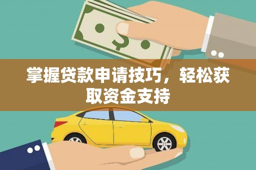 玛曲掌握贷款申请技巧，轻松获取资金支持
