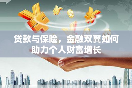 玛曲贷款与保险，金融双翼如何助力个人财富增长
