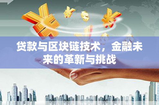 玛曲贷款与区块链技术，金融未来的革新与挑战