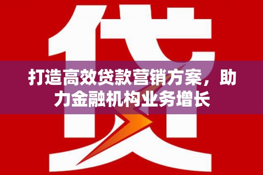 玛曲打造高效贷款营销方案，助力金融机构业务增长