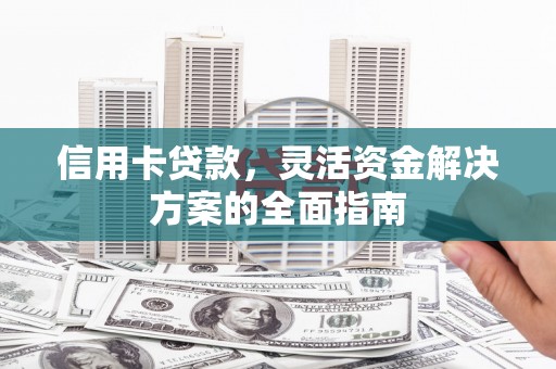 玛曲信用卡贷款，灵活资金解决方案的全面指南