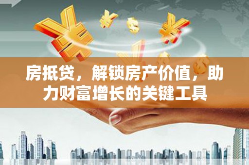 玛曲房抵贷，解锁房产价值，助力财富增长的关键工具