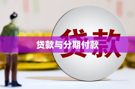 玛曲贷款与分期付款