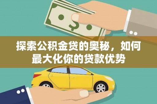 玛曲探索公积金贷的奥秘，如何最大化你的贷款优势