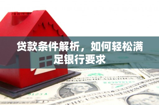 玛曲贷款条件解析，如何轻松满足银行要求