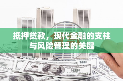 玛曲抵押贷款，现代金融的支柱与风险管理的关键
