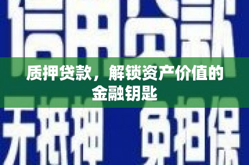 玛曲质押贷款，解锁资产价值的金融钥匙
