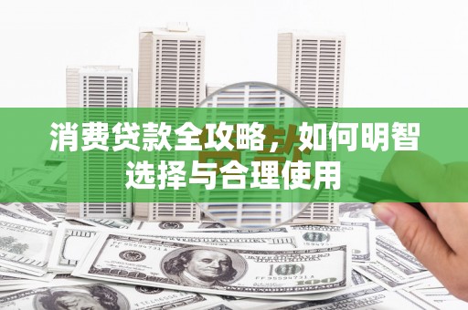 玛曲消费贷款全攻略，如何明智选择与合理使用