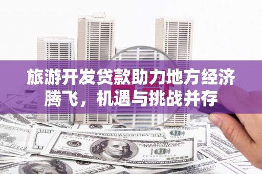 玛曲旅游开发贷款助力地方经济腾飞，机遇与挑战并存