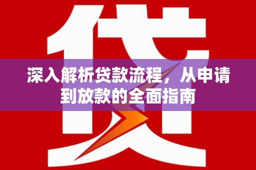 玛曲深入解析贷款流程，从申请到放款的全面指南