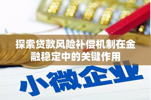 玛曲探索贷款风险补偿机制在金融稳定中的关键作用