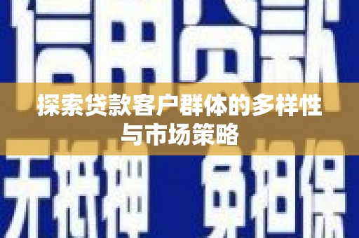 玛曲探索贷款客户群体的多样性与市场策略