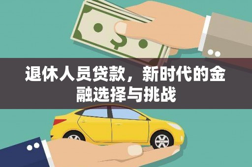 玛曲退休人员贷款，新时代的金融选择与挑战