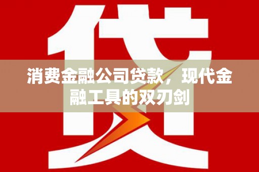 玛曲消费金融公司贷款，现代金融工具的双刃剑