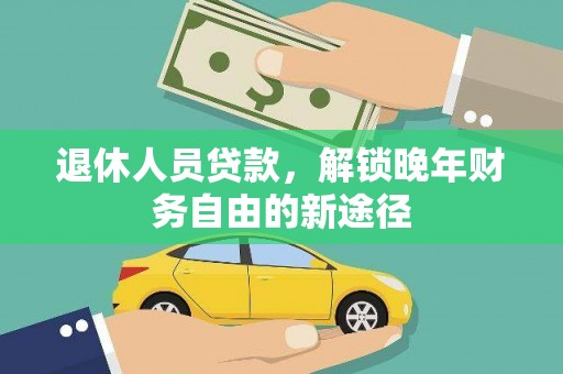 玛曲退休人员贷款，解锁晚年财务自由的新途径