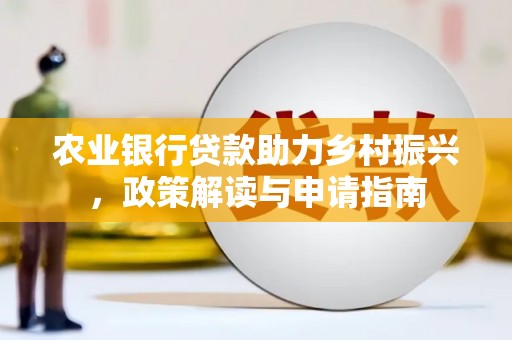 玛曲农业银行贷款助力乡村振兴，政策解读与申请指南