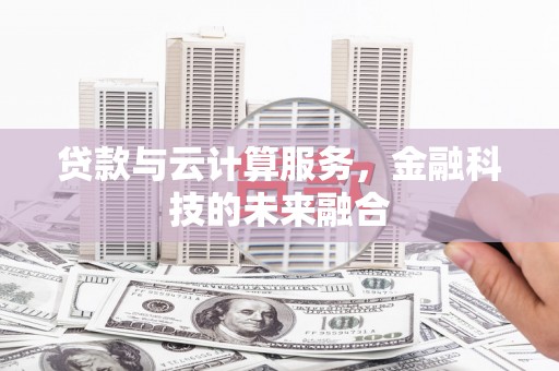 玛曲贷款与云计算服务，金融科技的未来融合
