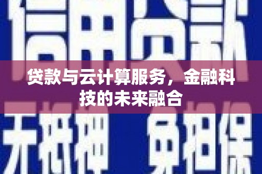 玛曲贷款与云计算服务，金融科技的未来融合