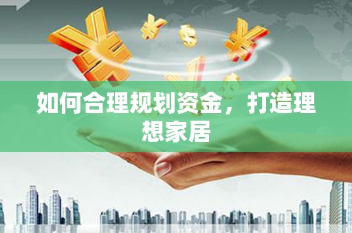 玛曲如何合理规划资金，打造理想家居