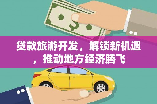 玛曲贷款旅游开发，解锁新机遇，推动地方经济腾飞