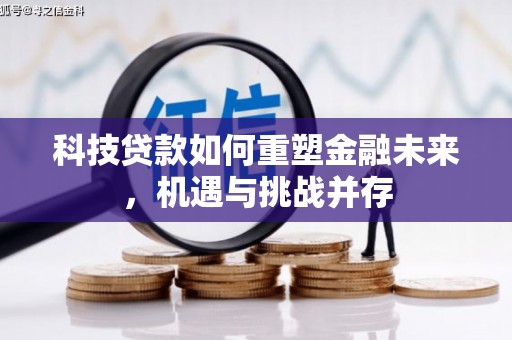 玛曲科技贷款如何重塑金融未来，机遇与挑战并存