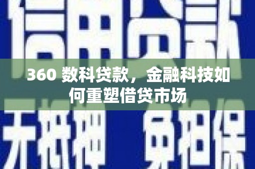 玛曲360 数科贷款，金融科技如何重塑借贷市场