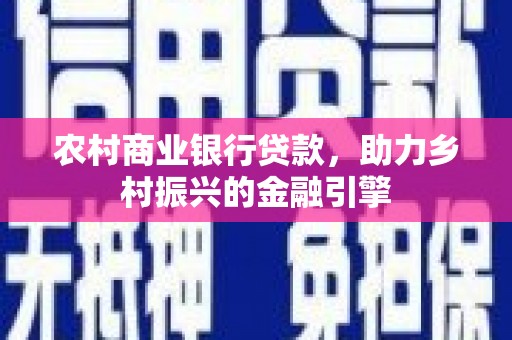 玛曲农村商业银行贷款，助力乡村振兴的金融引擎