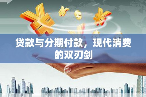 玛曲贷款与分期付款，现代消费的双刃剑