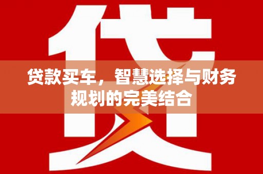 玛曲贷款买车，智慧选择与财务规划的完美结合
