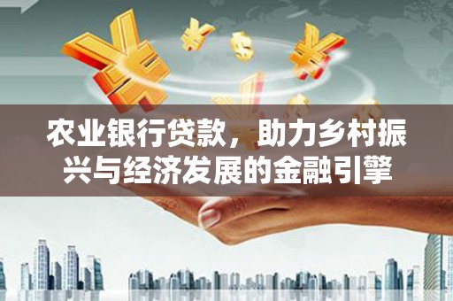 玛曲农业银行贷款，助力乡村振兴与经济发展的金融引擎