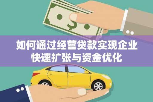 玛曲如何通过经营贷款实现企业快速扩张与资金优化