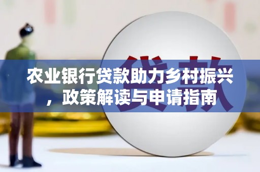 玛曲农业银行贷款助力乡村振兴，政策解读与申请指南