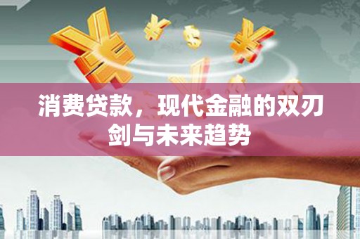 玛曲消费贷款，现代金融的双刃剑与未来趋势