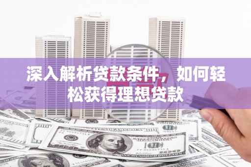 玛曲深入解析贷款条件，如何轻松获得理想贷款