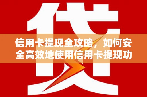 玛曲信用卡提现全攻略，如何安全高效地使用信用卡提现功能