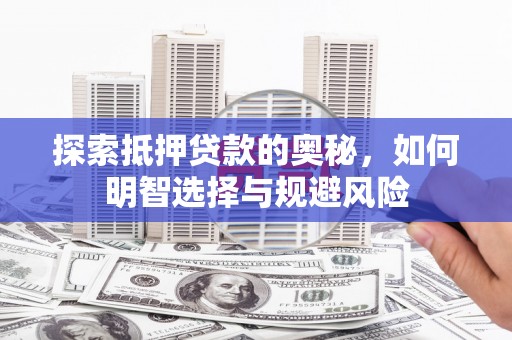 玛曲探索抵押贷款的奥秘，如何明智选择与规避风险