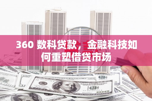 玛曲360 数科贷款，金融科技如何重塑借贷市场