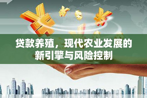 玛曲贷款养殖，现代农业发展的新引擎与风险控制