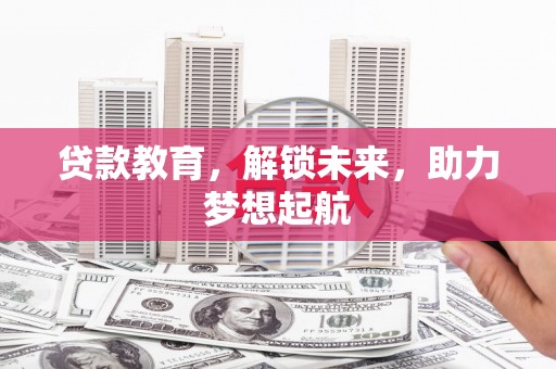 玛曲贷款教育，解锁未来，助力梦想起航