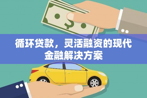玛曲循环贷款，灵活融资的现代金融解决方案