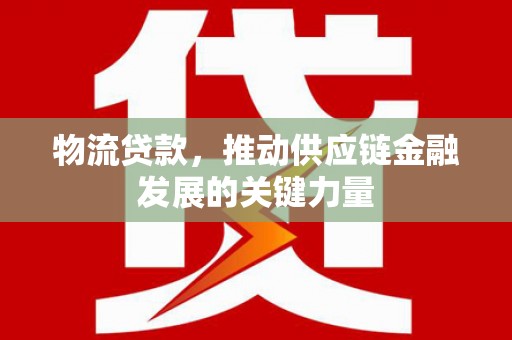 玛曲物流贷款，推动供应链金融发展的关键力量