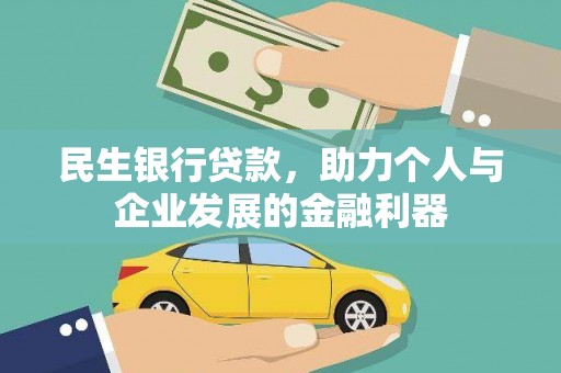 玛曲民生银行贷款，助力个人与企业发展的金融利器