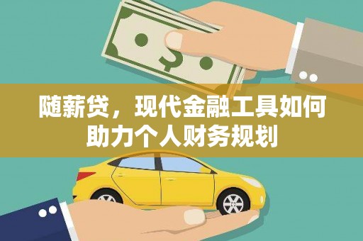 玛曲随薪贷，现代金融工具如何助力个人财务规划
